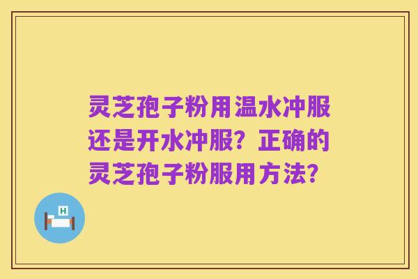 灵芝孢子粉用温水冲服还是开水冲服?正确的灵芝孢子粉服用方法?
