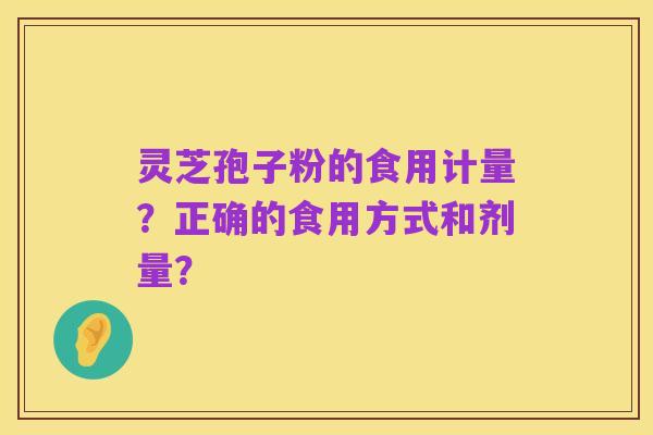 灵芝孢子粉的食用计量?正确的食用方式和剂量?