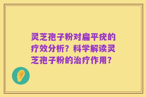 灵芝孢子粉对扁平疣的疗效分析?科学解读灵芝孢子粉的治疗作用?