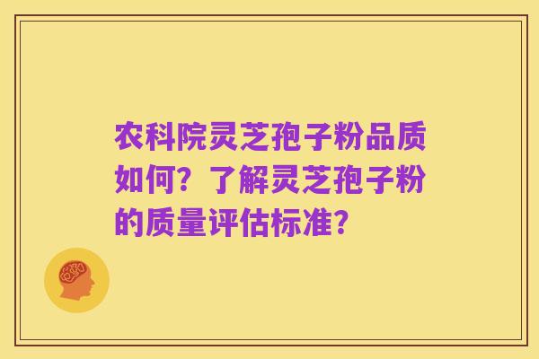 农科院灵芝孢子粉品质如何?了解灵芝孢子粉的质量评估标准?