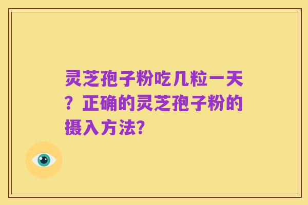 灵芝孢子粉吃几粒一天?正确的灵芝孢子粉的摄入方法?