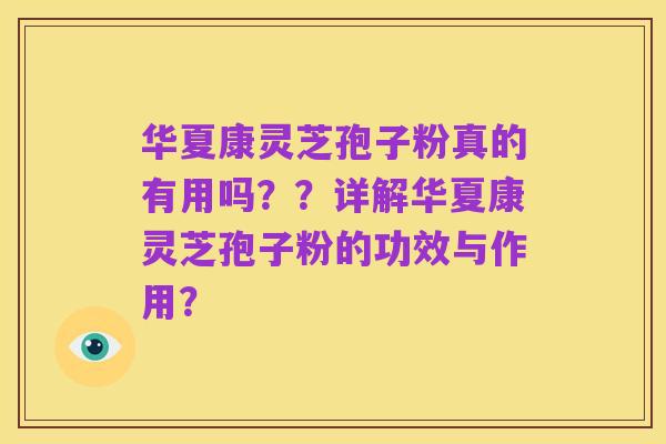 华夏康灵芝孢子粉真的有用吗？？详解华夏康灵芝孢子粉的功效与作用？