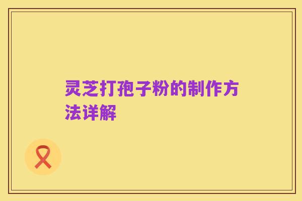 灵芝打孢子粉的制作方法详解