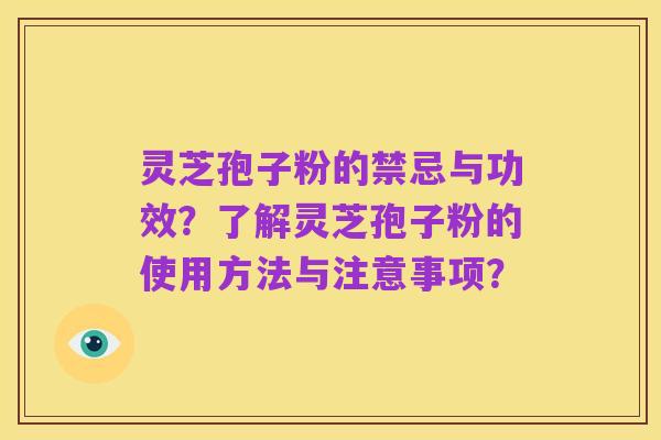 灵芝孢子粉的禁忌与功效?了解灵芝孢子粉的使用方法与注意事项?