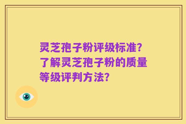 灵芝孢子粉评级标准？了解灵芝孢子粉的质量等级评判方法？
