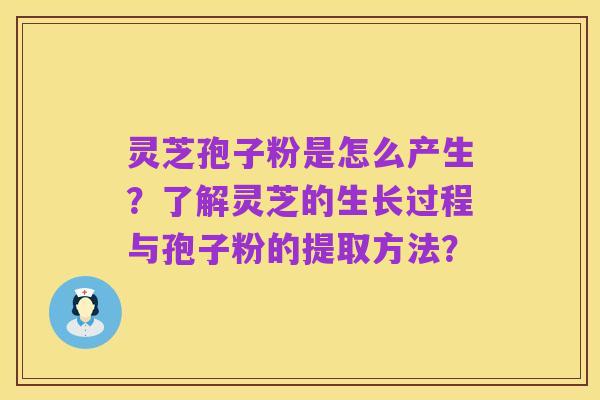 灵芝孢子粉是怎么产生?了解灵芝的生长过程与孢子粉的提取方法?