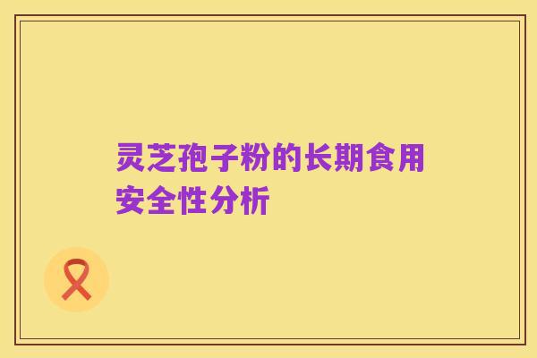 灵芝孢子粉的长期食用安全性分析