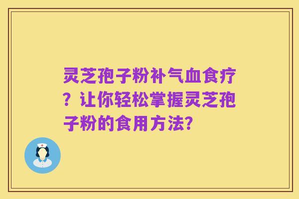 灵芝孢子粉补气血食疗？让你轻松掌握灵芝孢子粉的食用方法？