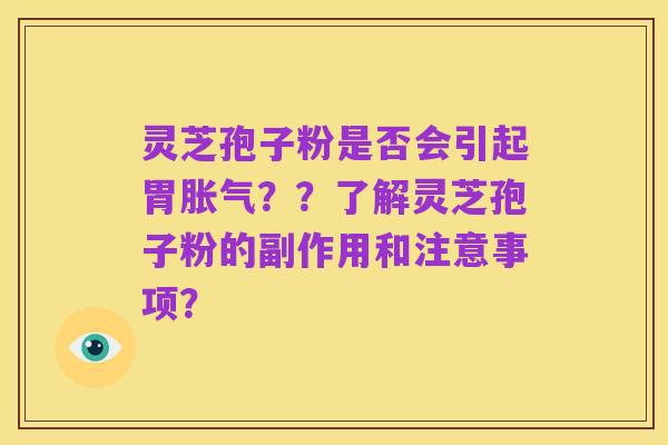 灵芝孢子粉是否会引起胃胀气??了解灵芝孢子粉的副作用和注意事项?
