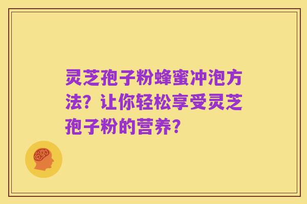 灵芝孢子粉蜂蜜冲泡方法？让你轻松享受灵芝孢子粉的营养？