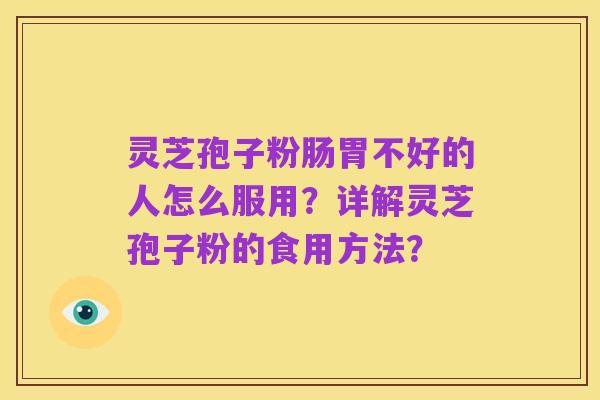 灵芝孢子粉肠胃不好的人怎么服用?详解灵芝孢子粉的食用方法?