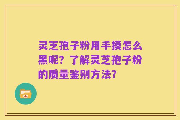 灵芝孢子粉用手摸怎么黑呢？了解灵芝孢子粉的质量鉴别方法？