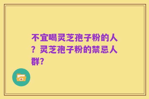 不宜喝灵芝孢子粉的人？灵芝孢子粉的禁忌人群？