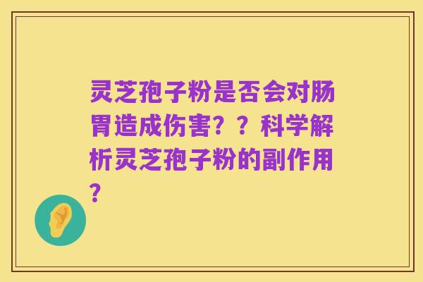 灵芝孢子粉是否会对肠胃造成伤害？？科学解析灵芝孢子粉的副作用？