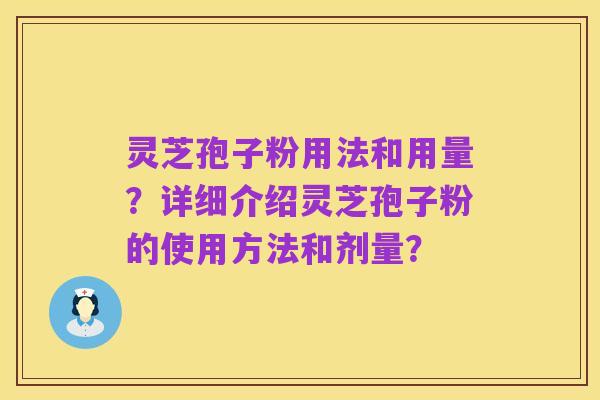 灵芝孢子粉用法和用量?详细介绍灵芝孢子粉的使用方法和剂量?