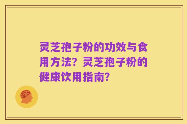 灵芝孢子粉的功效与食用方法？灵芝孢子粉的健康饮用指南？