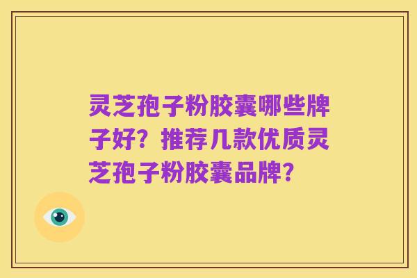 灵芝孢子粉胶囊哪些牌子好？推荐几款优质灵芝孢子粉胶囊品牌？