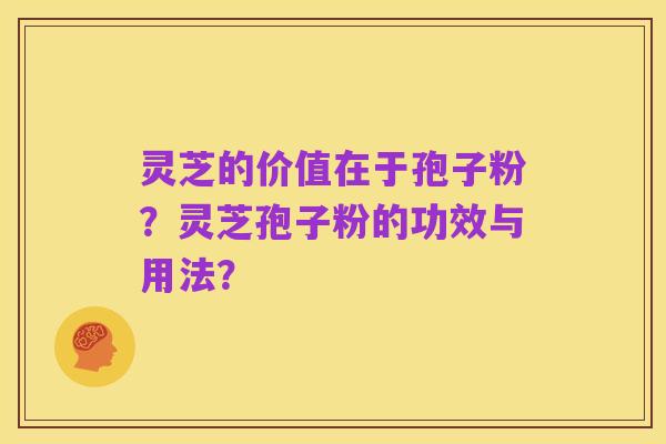 灵芝的价值在于孢子粉？灵芝孢子粉的功效与用法？
