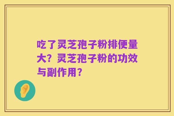 吃了灵芝孢子粉排便量大?灵芝孢子粉的功效与副作用?