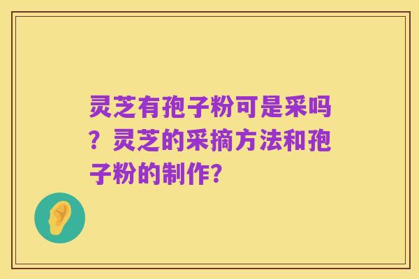 灵芝有孢子粉可是采吗?灵芝的采摘方法和孢子粉的制作?