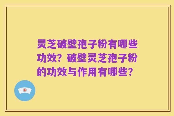 灵芝破壁孢子粉有哪些功效?破壁灵芝孢子粉的功效与作用有哪些?
