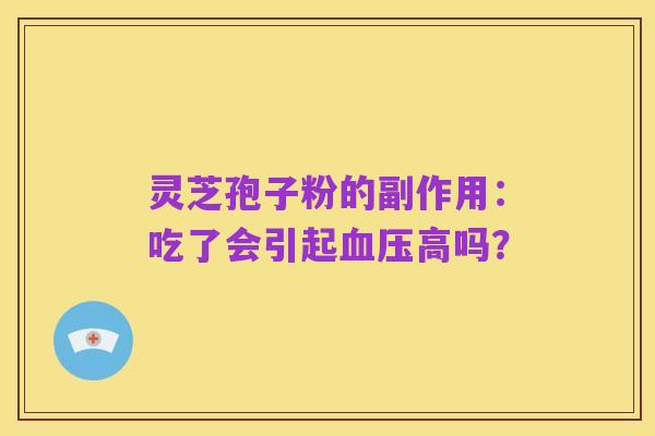 灵芝孢子粉的副作用：吃了会引起血压高吗？