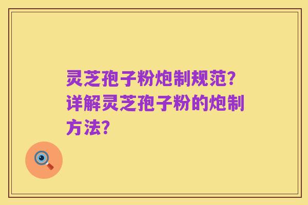 灵芝孢子粉炮制规范?详解灵芝孢子粉的炮制方法?