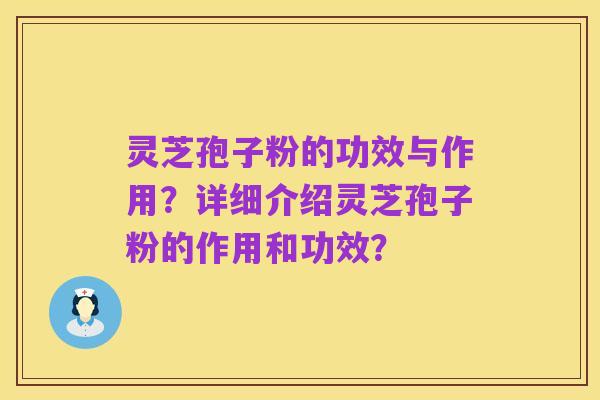 灵芝孢子粉的功效与作用？详细介绍灵芝孢子粉的作用和功效？
