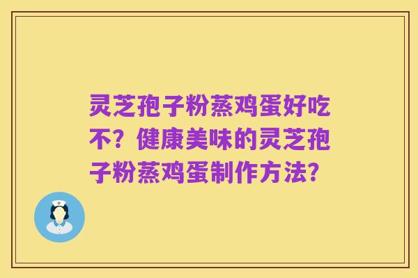 灵芝孢子粉蒸鸡蛋好吃不?健康美味的灵芝孢子粉蒸鸡蛋制作方法?