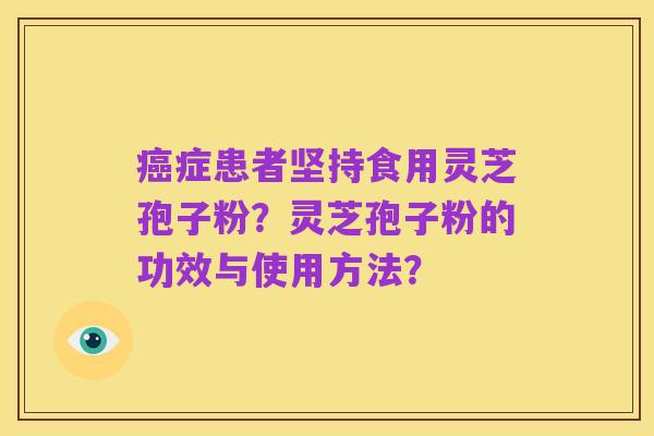 癌症患者坚持食用灵芝孢子粉?灵芝孢子粉的功效与使用方法?
