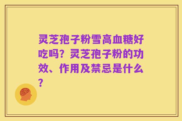 灵芝孢子粉雪高血糖好吃吗？灵芝孢子粉的功效、作用及禁忌是什么？