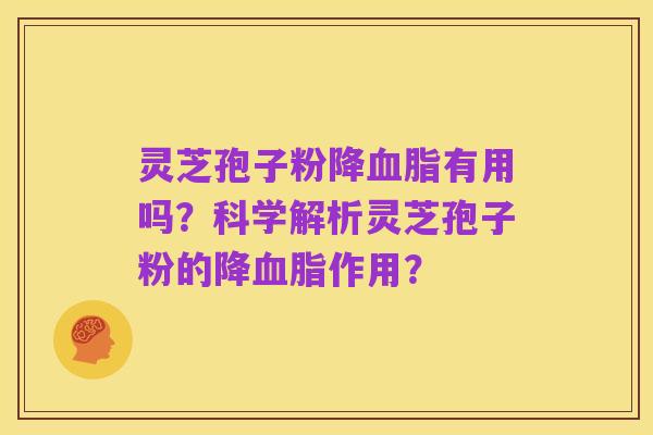灵芝孢子粉降血脂有用吗?科学解析灵芝孢子粉的降血脂作用?