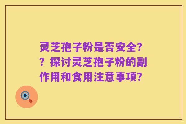 灵芝孢子粉是否安全??探讨灵芝孢子粉的副作用和食用注意事项?