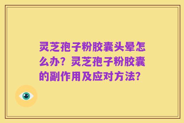 灵芝孢子粉胶囊头晕怎么办?灵芝孢子粉胶囊的副作用及应对方法?
