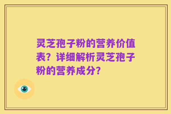 灵芝孢子粉的营养价值表?详细解析灵芝孢子粉的营养成分?