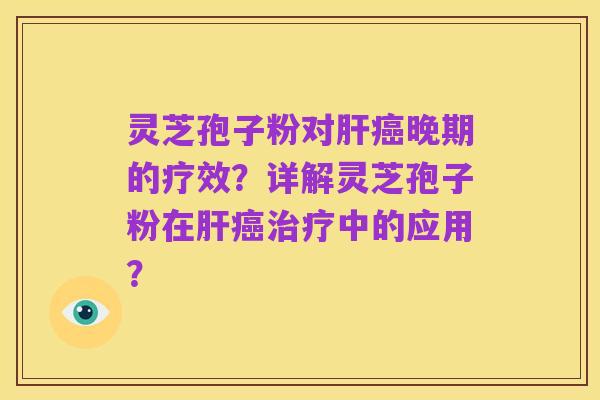灵芝孢子粉对肝癌晚期的疗效?详解灵芝孢子粉在肝癌治疗中的应用?