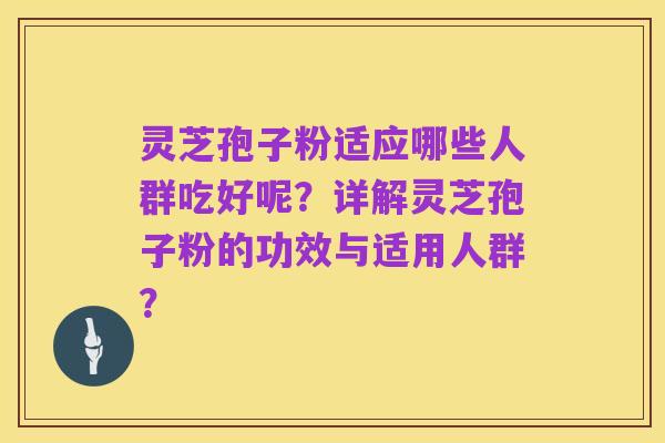 灵芝孢子粉适应哪些人群吃好呢？详解灵芝孢子粉的功效与适用人群？