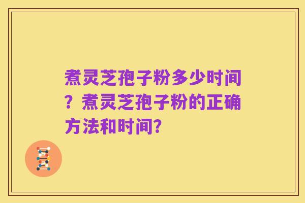 煮灵芝孢子粉多少时间?煮灵芝孢子粉的正确方法和时间?