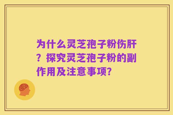为什么灵芝孢子粉伤肝?探究灵芝孢子粉的副作用及注意事项?