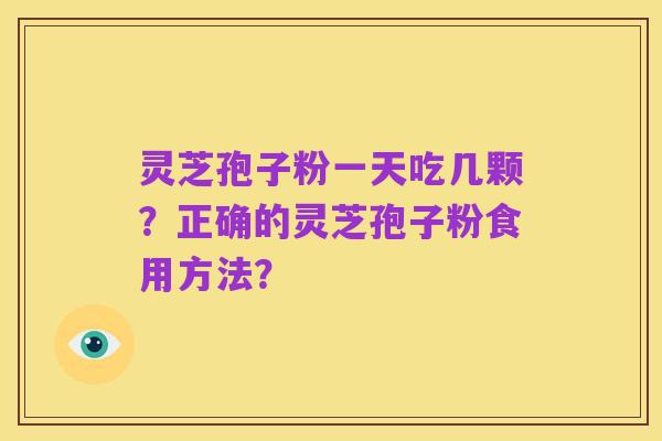 灵芝孢子粉一天吃几颗?正确的灵芝孢子粉食用方法?