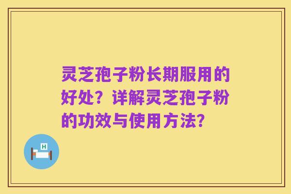 灵芝孢子粉长期服用的好处?详解灵芝孢子粉的功效与使用方法?