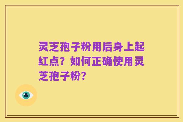 灵芝孢子粉用后身上起红点?如何正确使用灵芝孢子粉?