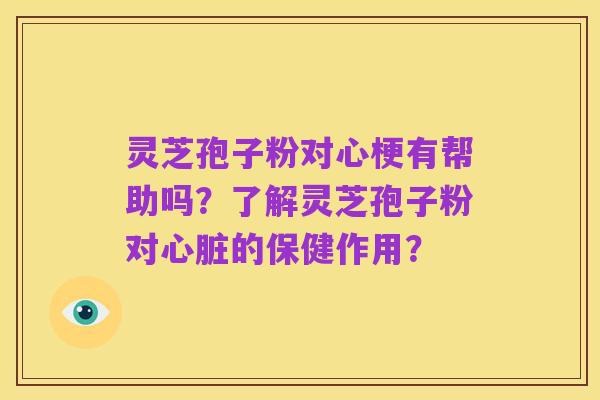 灵芝孢子粉对心梗有帮助吗？了解灵芝孢子粉对心脏的保健作用？