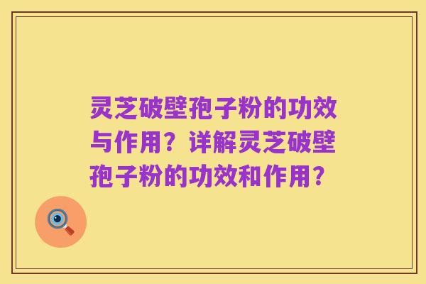 灵芝破壁孢子粉的功效与作用？详解灵芝破壁孢子粉的功效和作用？