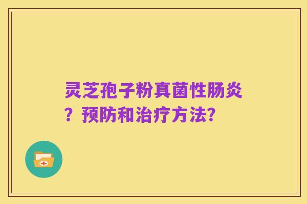 灵芝孢子粉真菌性肠炎？预防和治疗方法？