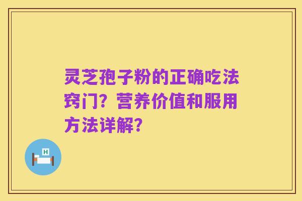 灵芝孢子粉的正确吃法窍门？营养价值和服用方法详解？