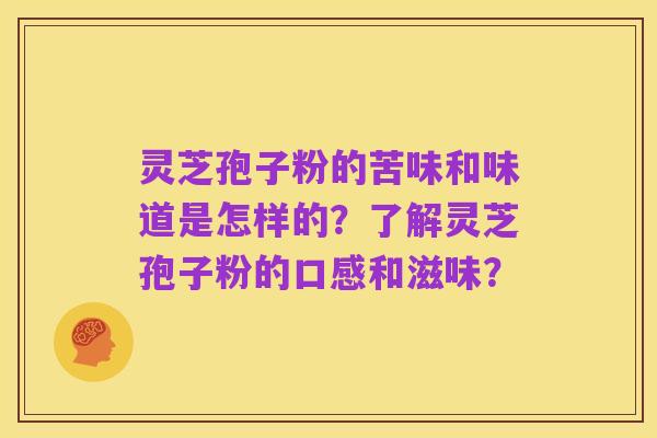 灵芝孢子粉的苦味和味道是怎样的？了解灵芝孢子粉的口感和滋味？