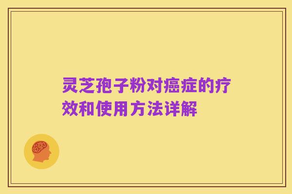 灵芝孢子粉对癌症的疗效和使用方法详解