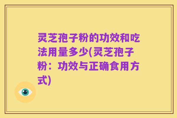 灵芝孢子粉的功效和吃法用量多少(灵芝孢子粉:功效与正确食用方式)