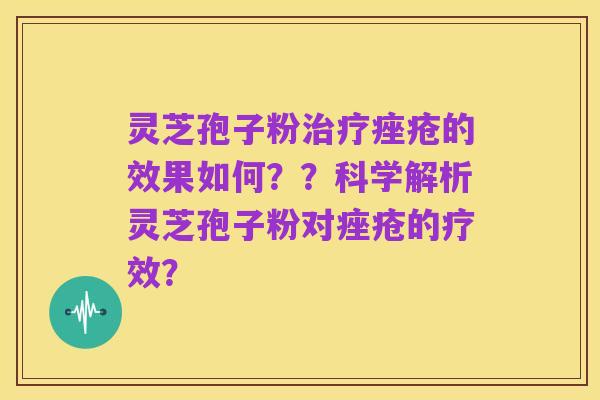 灵芝孢子粉治疗痤疮的效果如何？？科学解析灵芝孢子粉对痤疮的疗效？